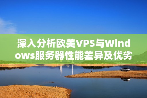 深入分析欧美VPS与Windows服务器性能差异及优劣势