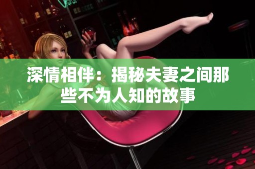 深情相伴：揭秘夫妻之间那些不为人知的故事