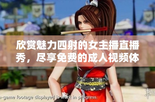 欣赏魅力四射的女主播直播秀，尽享免费的成人视频体验