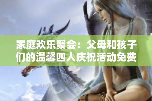 家庭欢乐聚会：父母和孩子们的温馨四人庆祝活动免费观看