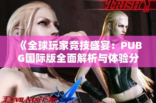 《全球玩家竞技盛宴：PUBG国际版全面解析与体验分享》