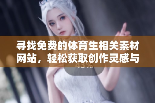 寻找免费的体育生相关素材网站，轻松获取创作灵感与资源
