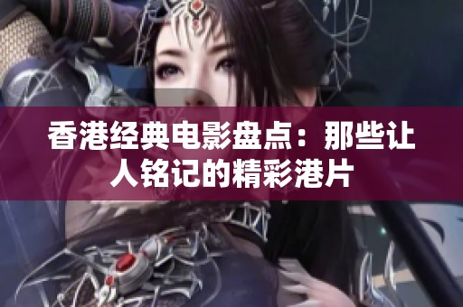 香港经典电影盘点：那些让人铭记的精彩港片