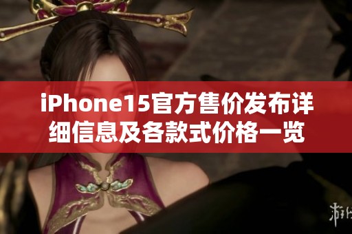 iPhone15官方售价发布详细信息及各款式价格一览
