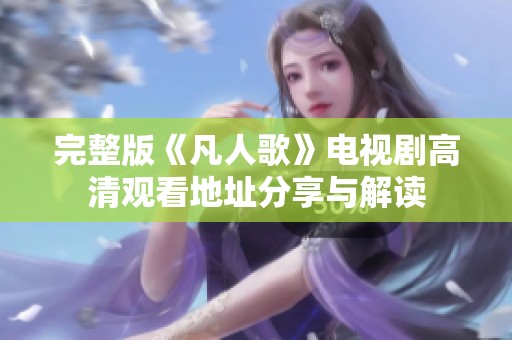完整版《凡人歌》电视剧高清观看地址分享与解读