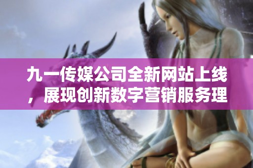 九一传媒公司全新网站上线，展现创新数字营销服务理念