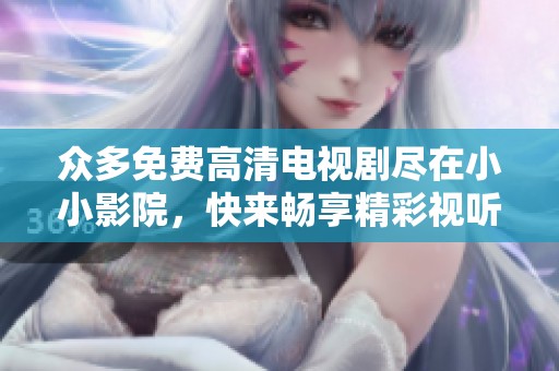 众多免费高清电视剧尽在小小影院，快来畅享精彩视听盛宴！