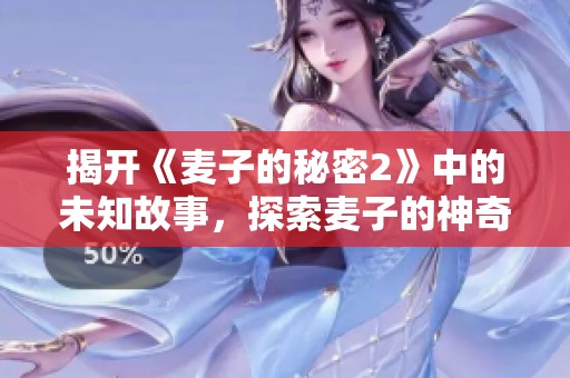 揭开《麦子的秘密2》中的未知故事，探索麦子的神奇世界