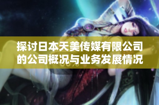 探讨日本天美传媒有限公司的公司概况与业务发展情况