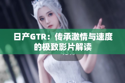日产GTR：传承激情与速度的极致影片解读