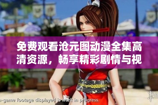 免费观看沧元图动漫全集高清资源，畅享精彩剧情与视觉盛宴