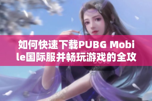 如何快速下载PUBG Mobile国际服并畅玩游戏的全攻略