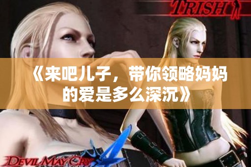 《来吧儿子，带你领略妈妈的爱是多么深沉》