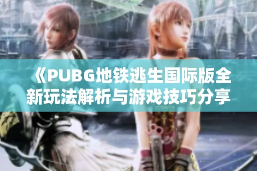 《PUBG地铁逃生国际版全新玩法解析与游戏技巧分享》