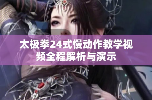 太极拳24式慢动作教学视频全程解析与演示