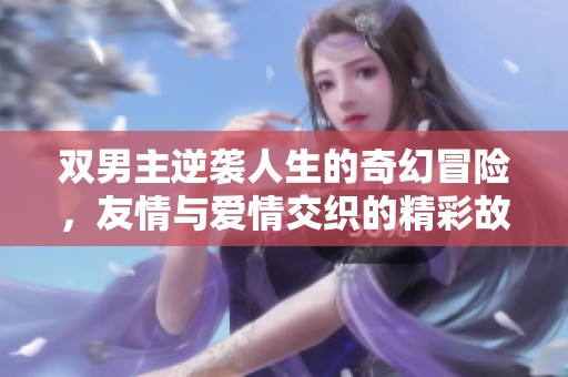 双男主逆袭人生的奇幻冒险，友情与爱情交织的精彩故事