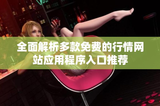 全面解析多款免费的行情网站应用程序入口推荐