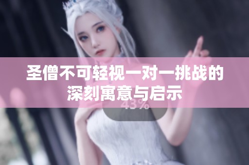 圣僧不可轻视一对一挑战的深刻寓意与启示