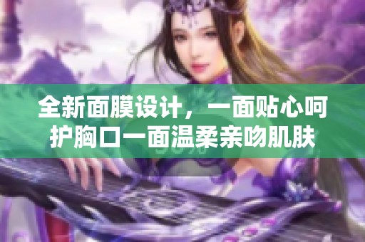 全新面膜设计，一面贴心呵护胸口一面温柔亲吻肌肤