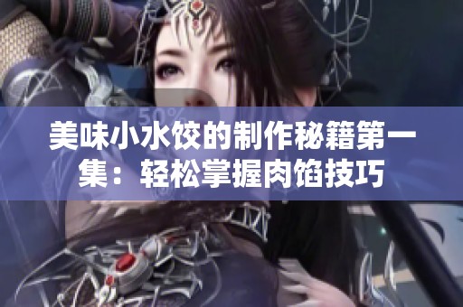 美味小水饺的制作秘籍第一集：轻松掌握肉馅技巧