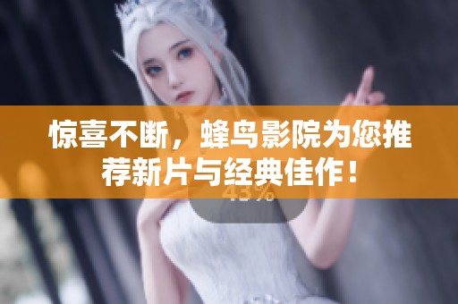 惊喜不断，蜂鸟影院为您推荐新片与经典佳作！