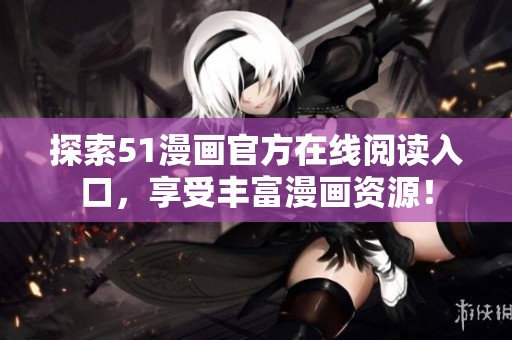 探索51漫画官方在线阅读入口，享受丰富漫画资源！