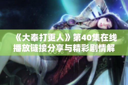 《大奉打更人》第40集在线播放链接分享与精彩剧情解析
