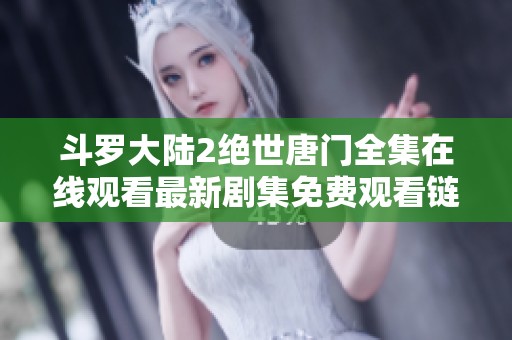 斗罗大陆2绝世唐门全集在线观看最新剧集免费观看链接分享