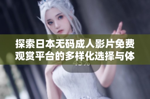 探索日本无码成人影片免费观赏平台的多样化选择与体验