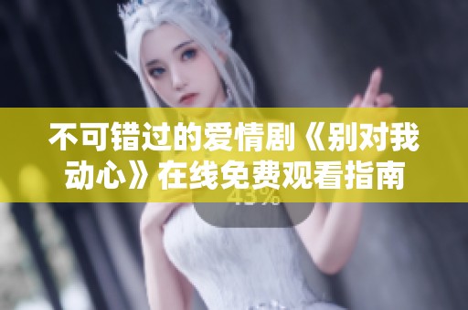 不可错过的爱情剧《别对我动心》在线免费观看指南