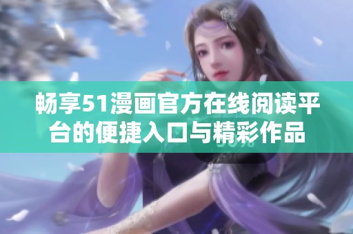 畅享51漫画官方在线阅读平台的便捷入口与精彩作品