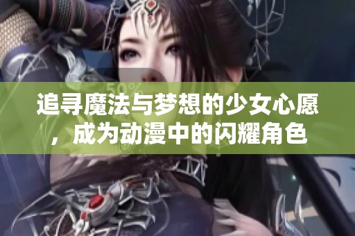 追寻魔法与梦想的少女心愿，成为动漫中的闪耀角色