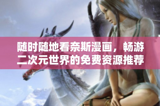 随时随地看奈斯漫画，畅游二次元世界的免费资源推荐