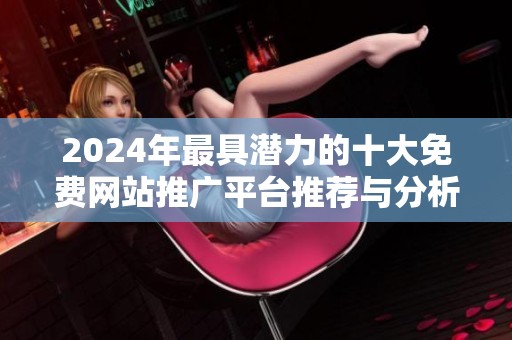 2024年最具潜力的十大免费网站推广平台推荐与分析