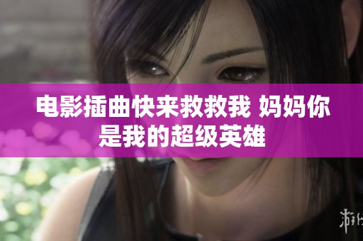 电影插曲快来救救我 妈妈你是我的超级英雄