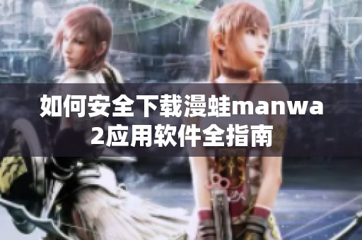 如何安全下载漫蛙manwa2应用软件全指南