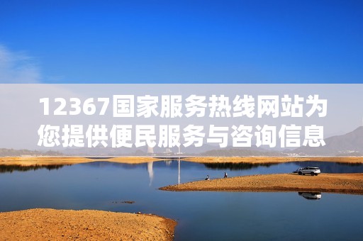 12367国家服务热线网站为您提供便民服务与咨询信息