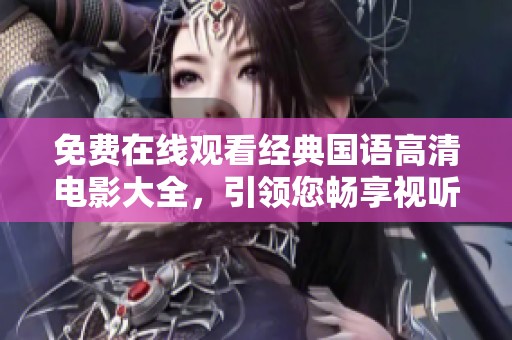 免费在线观看经典国语高清电影大全，引领您畅享视听盛宴