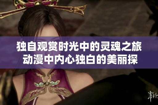 独自观赏时光中的灵魂之旅 动漫中内心独白的美丽探索