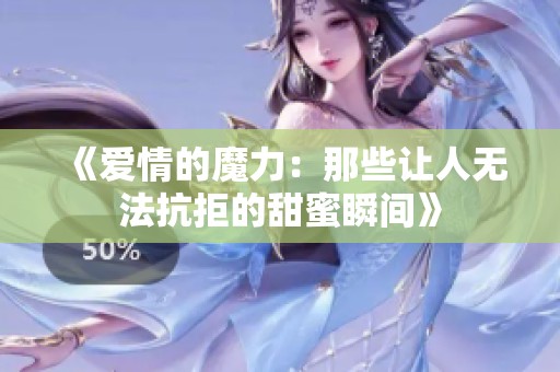 《爱情的魔力：那些让人无法抗拒的甜蜜瞬间》