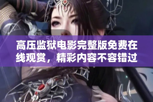 高压监狱电影完整版免费在线观赏，精彩内容不容错过