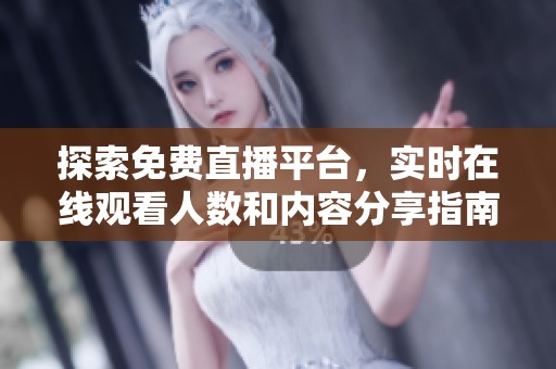 探索免费直播平台，实时在线观看人数和内容分享指南