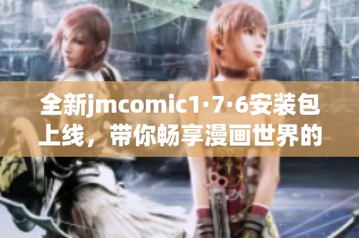 全新jmcomic1·7·6安装包上线，带你畅享漫画世界的新体验