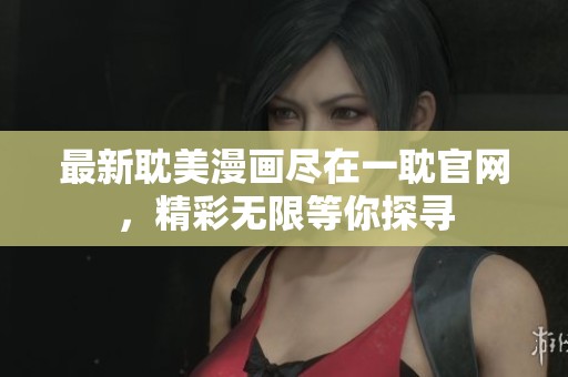最新耽美漫画尽在一耽官网，精彩无限等你探寻