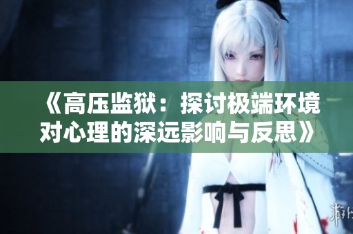 《高压监狱：探讨极端环境对心理的深远影响与反思》