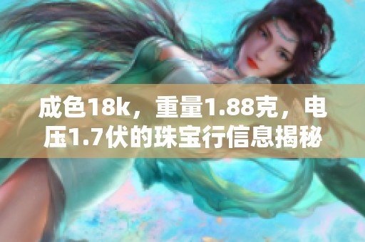 成色18k，重量1.88克，电压1.7伏的珠宝行信息揭秘