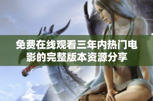 免费在线观看三年内热门电影的完整版本资源分享