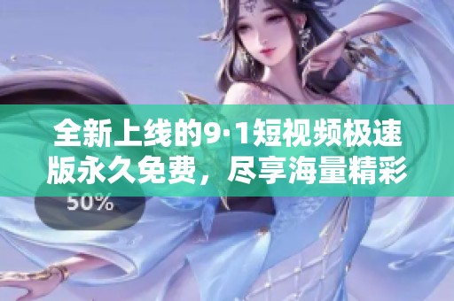 全新上线的9·1短视频极速版永久免费，尽享海量精彩内容