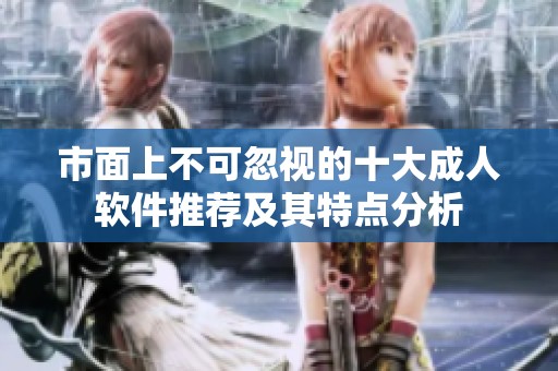 市面上不可忽视的十大成人软件推荐及其特点分析