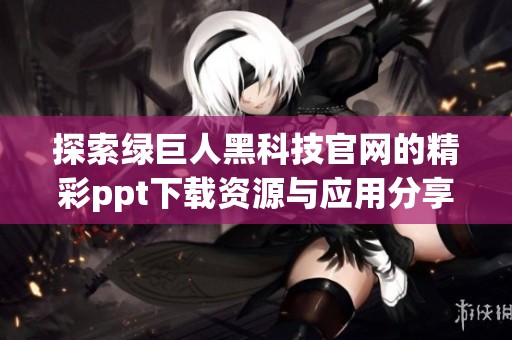 探索绿巨人黑科技官网的精彩ppt下载资源与应用分享